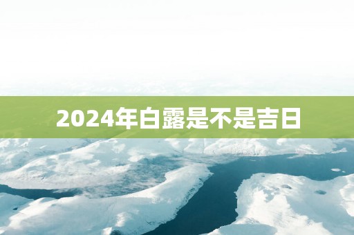 2025年白露是不是吉日