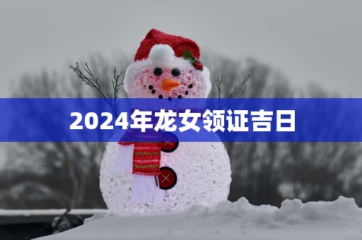 2025年龙女领证吉日