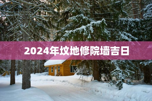 2025年坟地修院墙吉日