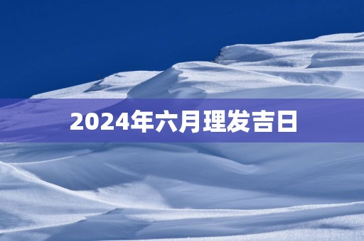 2025年六月理发吉日