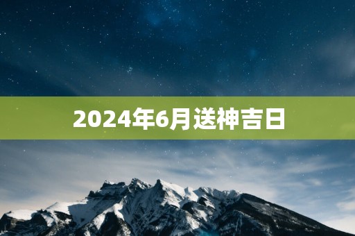 2025年6月送神吉日