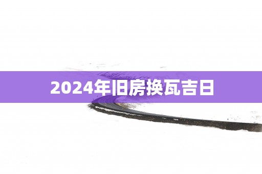 2025年旧房换瓦吉日