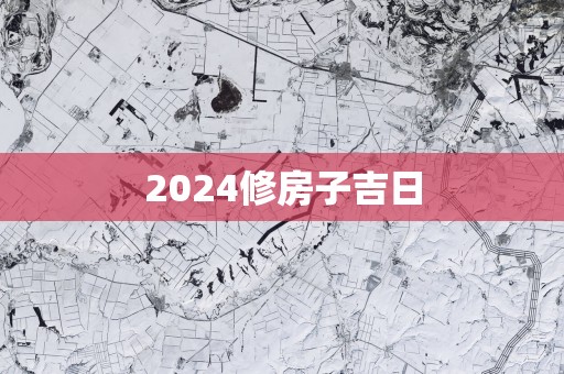 2025修房子吉日