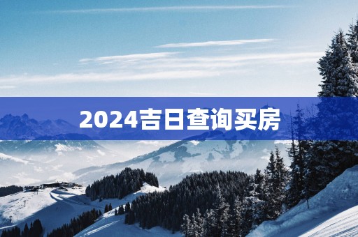 2025吉日查询买房 2025吉日查询买房