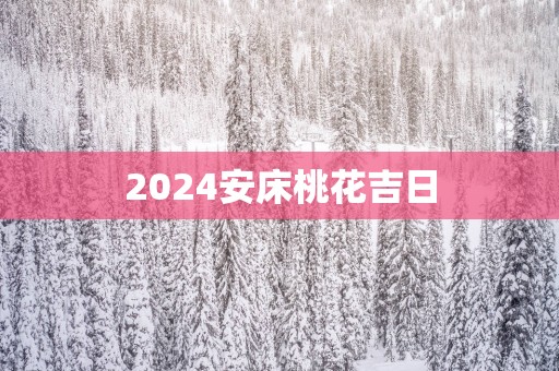 2025安床桃花吉日