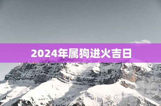2025年属狗进火吉日