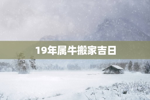 19年属牛搬家吉日