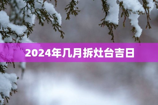 2025年几月拆灶台吉日