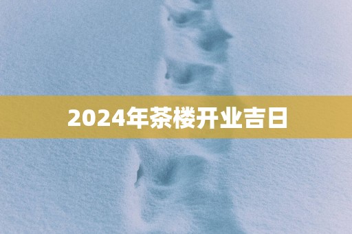 2025年茶楼开业吉日