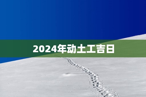 2025年动土工吉日