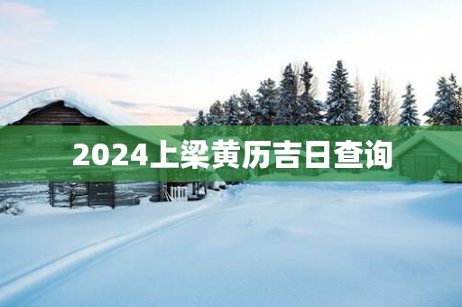 2025上梁黄历吉日查询