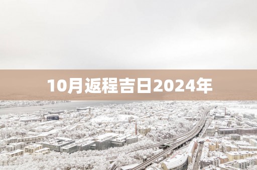 10月返程吉日2025年