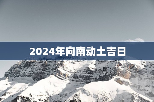 2025年向南动土吉日