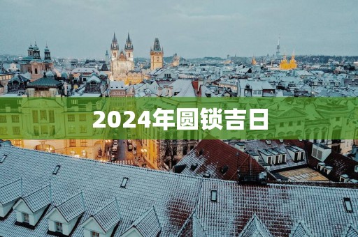 2025年圆锁吉日
