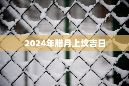 2025年腊月上坟吉日