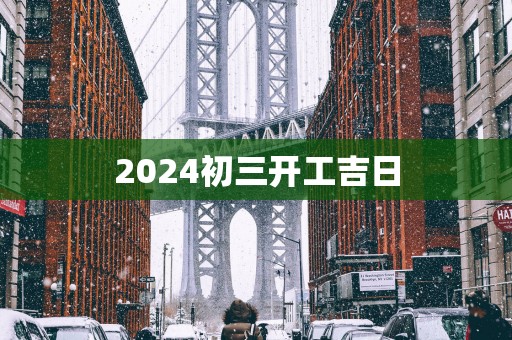 2025初三开工吉日