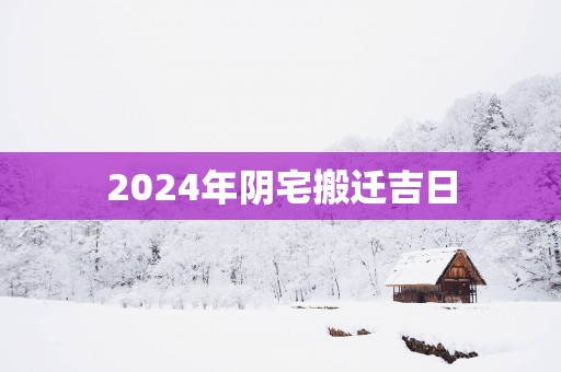 2025年阴宅搬迁吉日