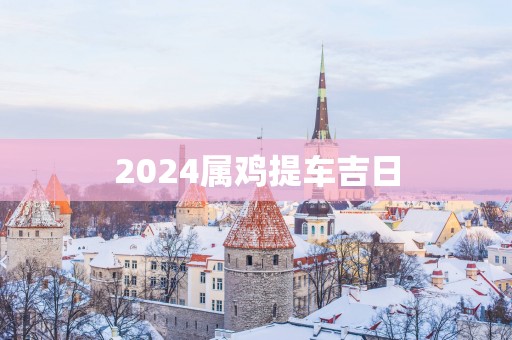 2025属鸡提车吉日