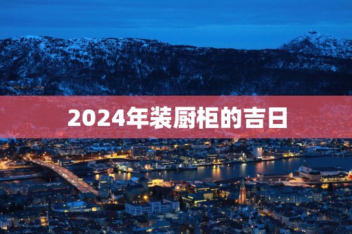 2025年装厨柜的吉日