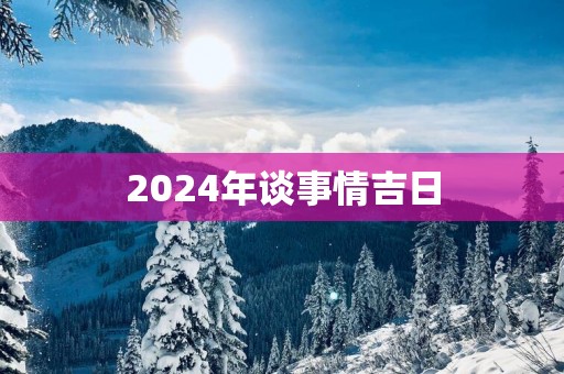 2025年谈事情吉日