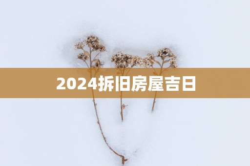 2025拆旧房屋吉日