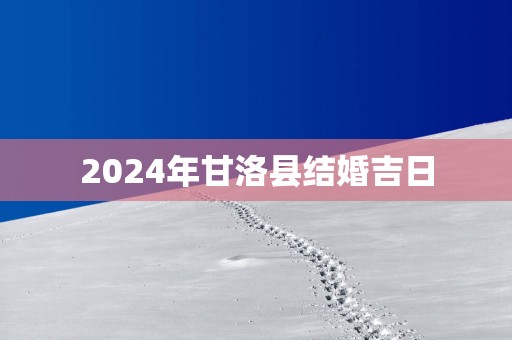 2025年甘洛县结婚吉日