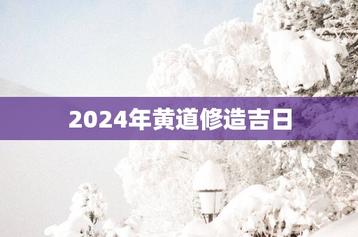 2025年黄道修造吉日