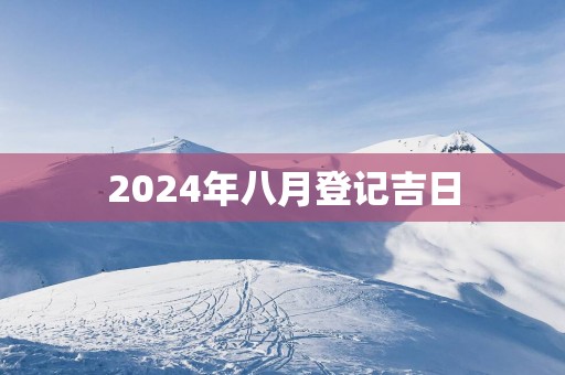 2025年八月登记吉日