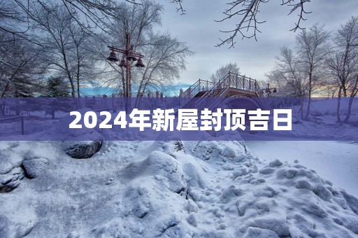 2025年新屋封顶吉日