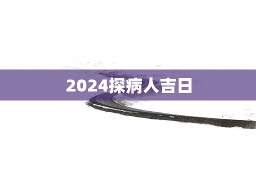 2025探病人吉日