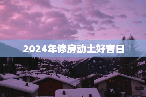 2025年修房动土好吉日