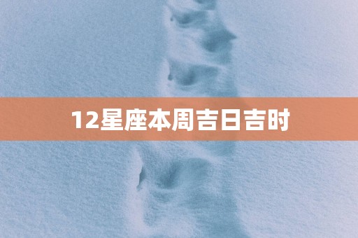 12星座本周吉日吉时