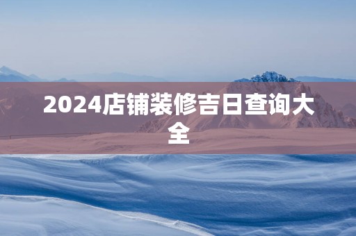 2025店铺装修吉日查询大全