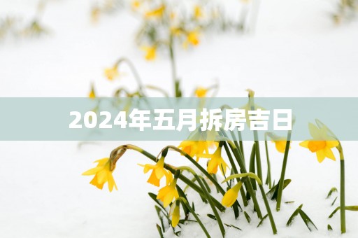 2025年五月拆房吉日