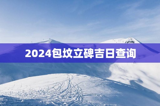 2025包坟立碑吉日查询