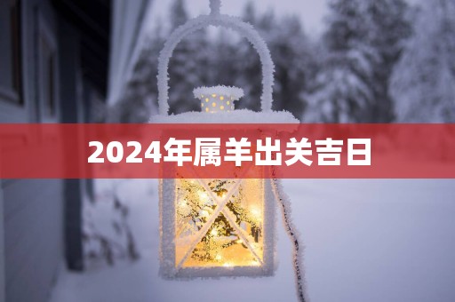 2025年属羊出关吉日