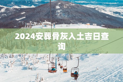2025安葬骨灰入土吉日查询