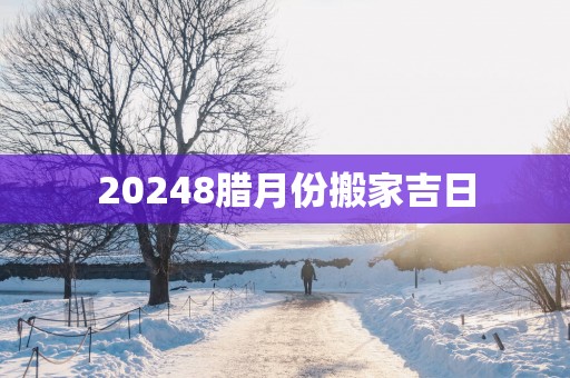 20258腊月份搬家吉日