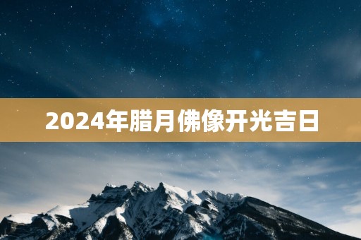 2025年腊月佛像开光吉日