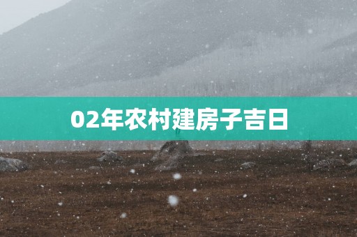 02年农村建房子吉日