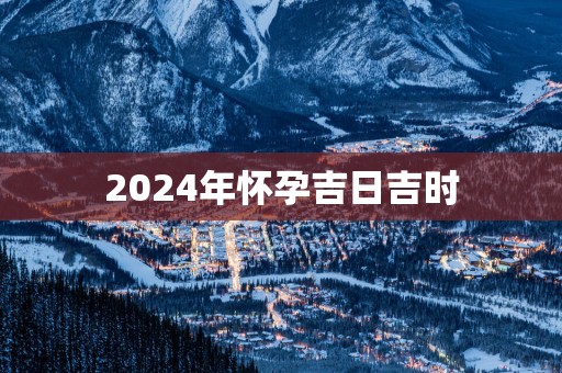 2025年怀孕吉日吉时