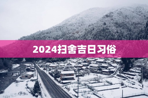 2025扫舍吉日习俗