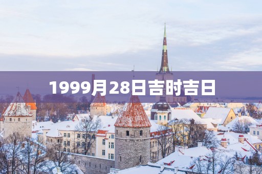 1999月28日吉时吉日