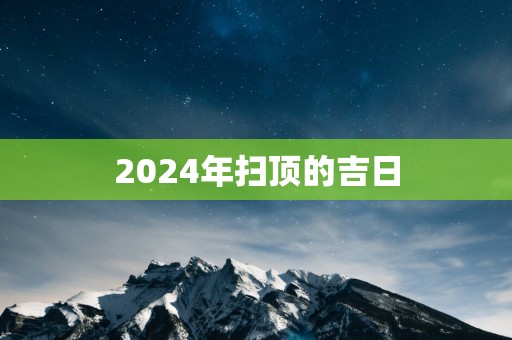 2025年扫顶的吉日
