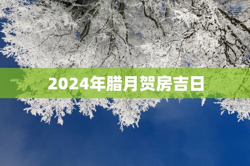 2025年腊月贺房吉日