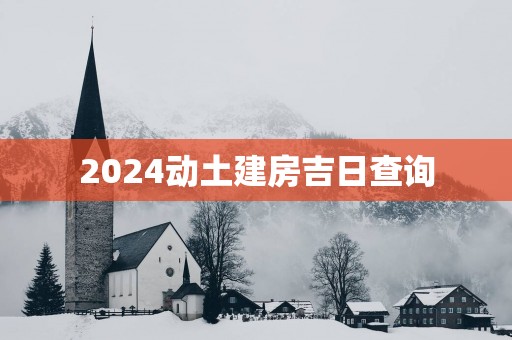 2025动土建房吉日查询