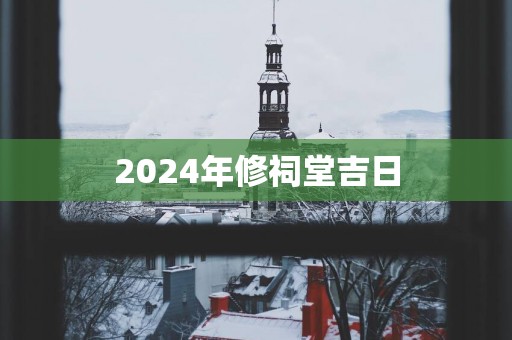 2025年修祠堂吉日