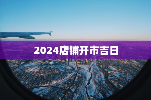 2025店铺开市吉日