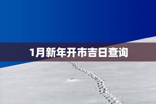 1月新年开市吉日查询