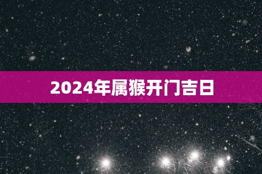 2025年属猴开门吉日